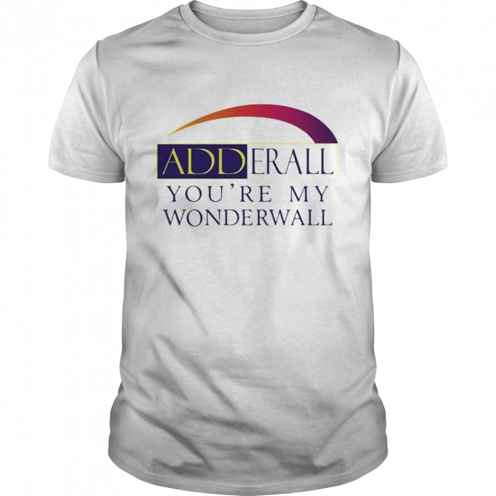 Adderall You’re My Wonderwall Shirt