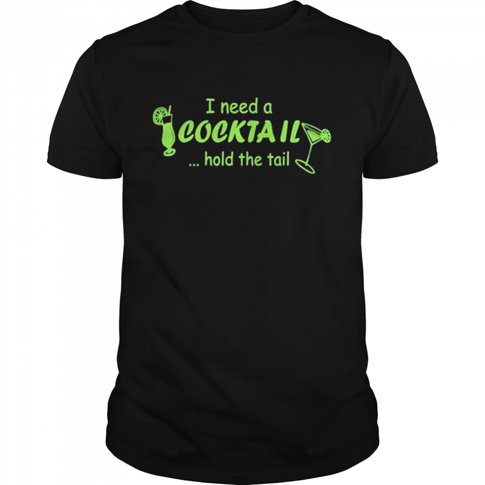 I Need Cocktail Hold The Tail shirt