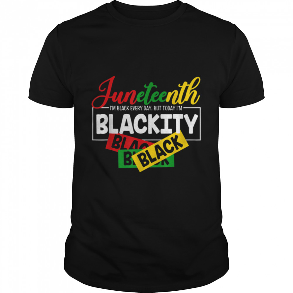 I'M Black Everyday, Today I'M Blackity, Celebrate Juneteenth T-Shirt B0B38Fss7R