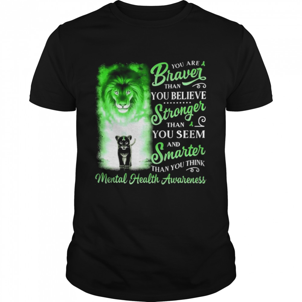 Lion you are braver than you believe stronger than you seem and smarter than you think Mental Health Awareness shirt