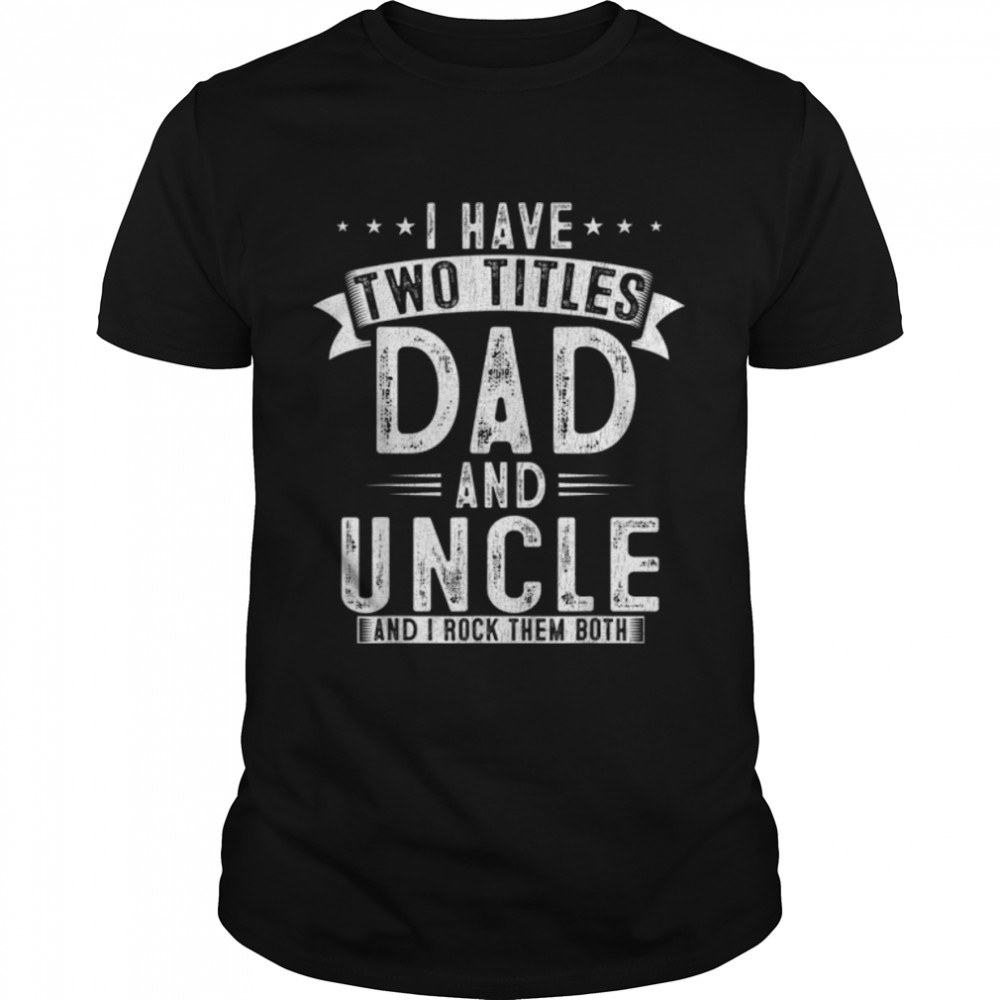 Mens I Have Two Titles Dad And Uncle Funny Fathers Day Uncle T-Shirt B0B363J7YN