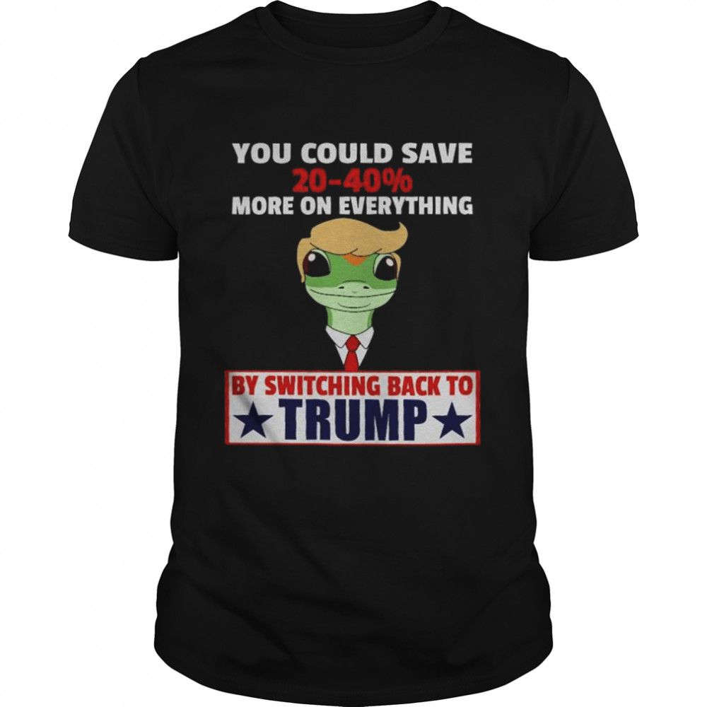 You could save 20-40 more of everything by switching back to trump shirt