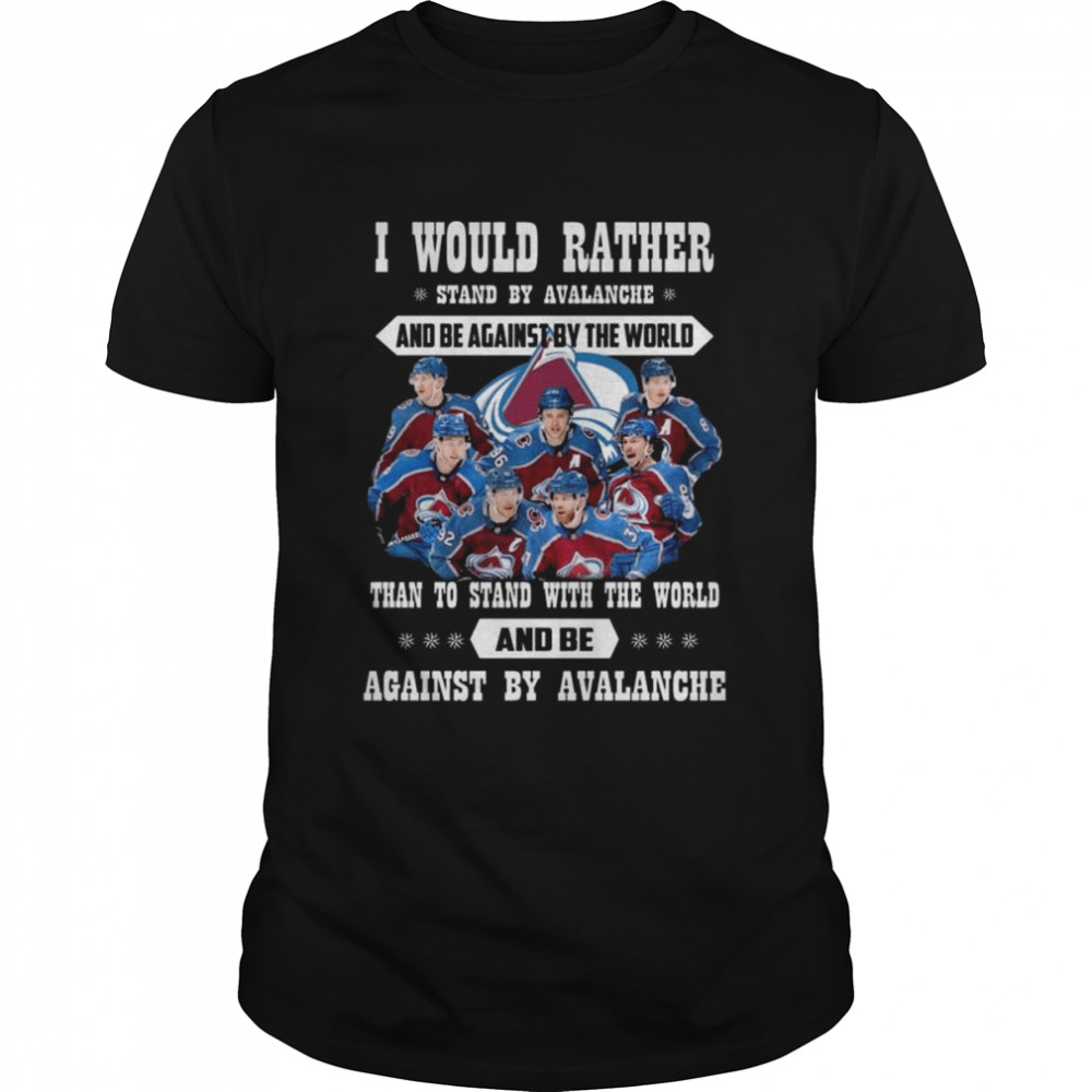 Colorado Avalanche I would rather stand by Avalanche and be against by the world shirt