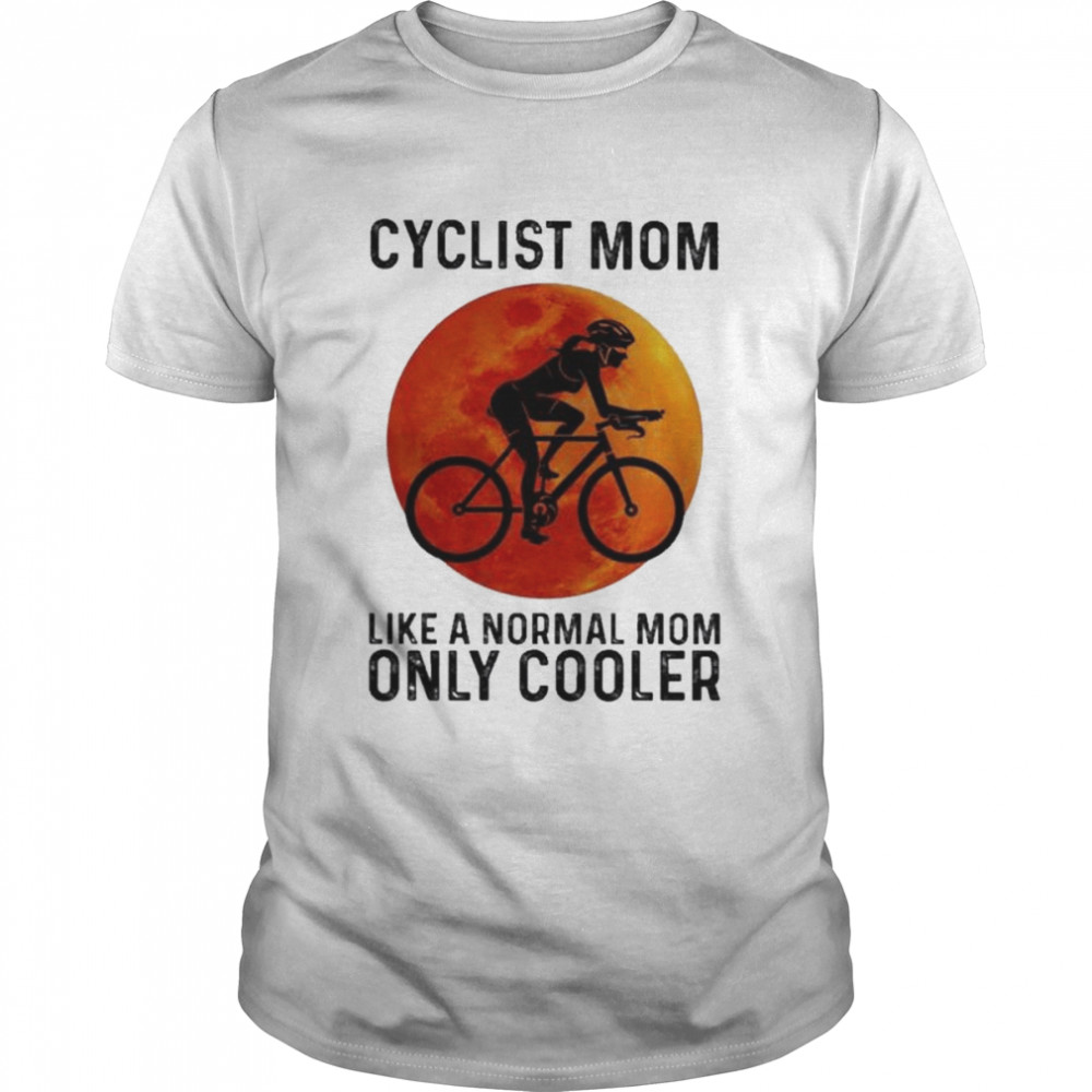 Cyclist Mom Like A Normal Mom Only Cooler Shirt