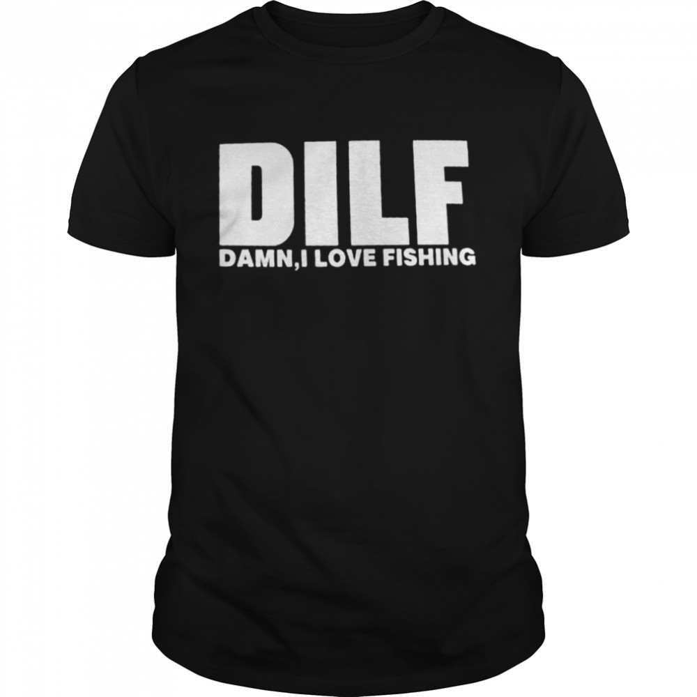 Dilf damn I love fishing shirt