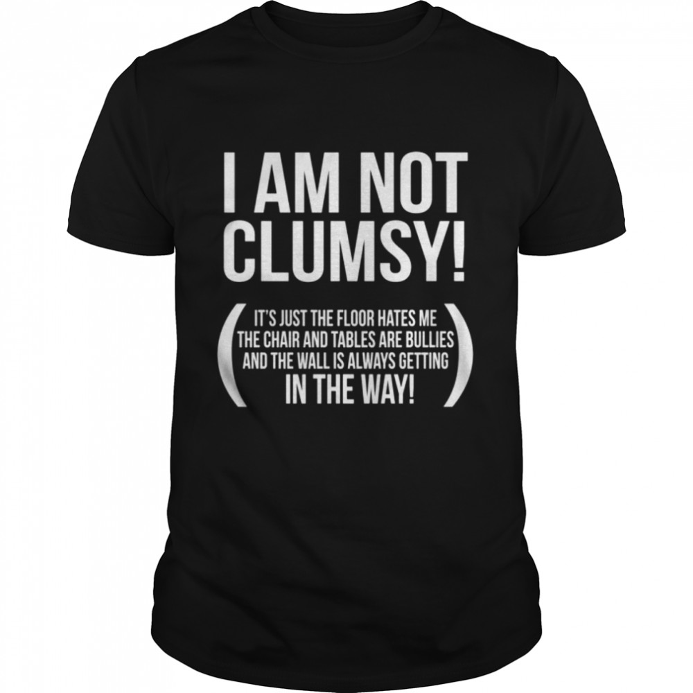 I Am not Clumsy shirt