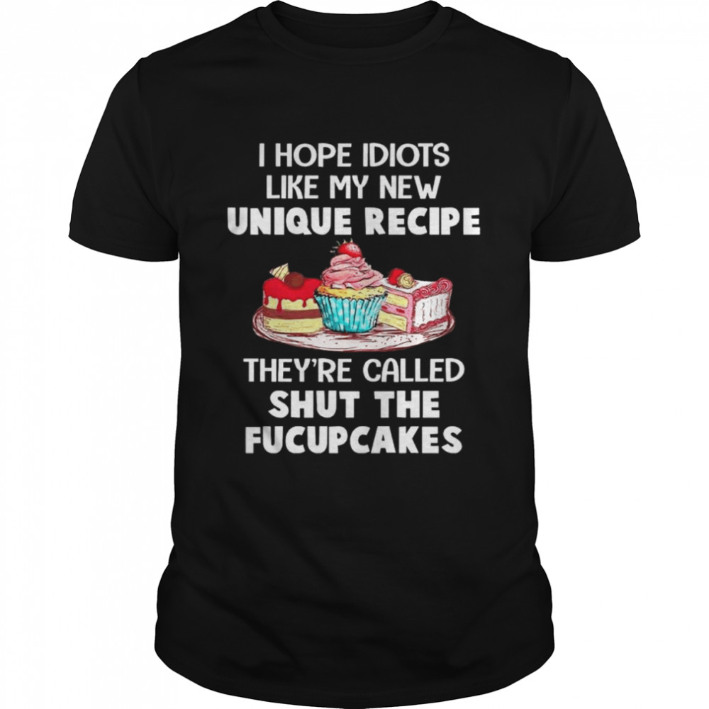 I hope idiots like my new unique recipe they’re called shut the fucupcakes shirt