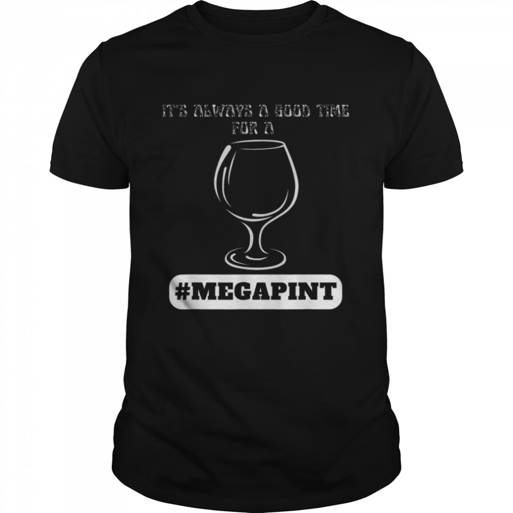 It’s Always A Good Time For A Mega Pint Shirt