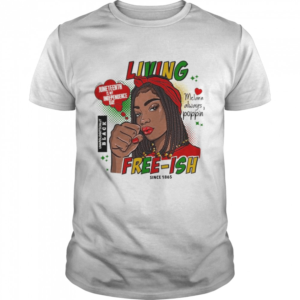 Living Juneteenth Is My Independence Day Melanin Always Poppin Free-ish Since 1865 T-Shirt