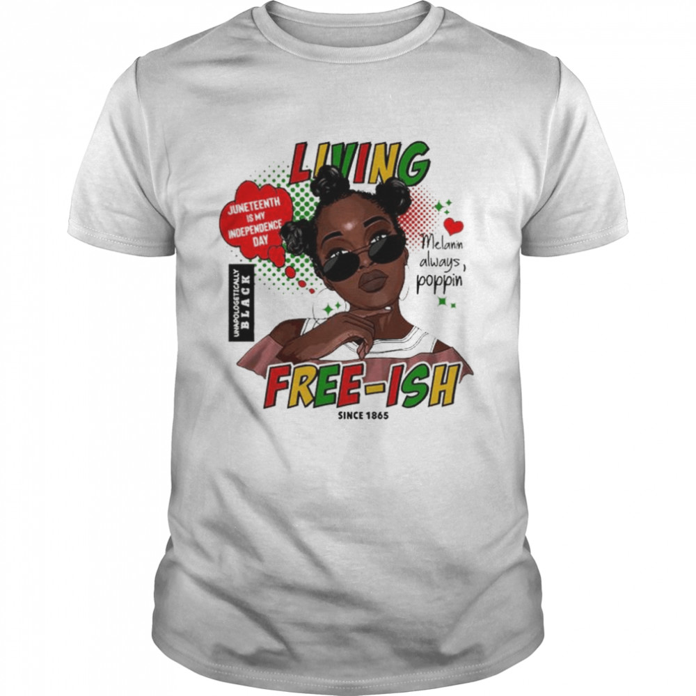 Since 1865 Living Juneteenth Is My Independence Day Melanin Always Poppin Free-ish T-Shirt