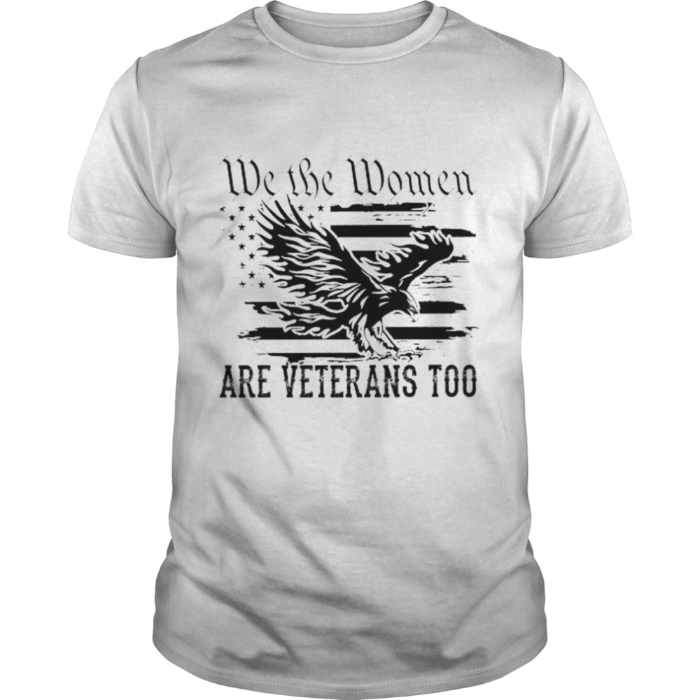 Eagle we the women are veterans too American flag shirt