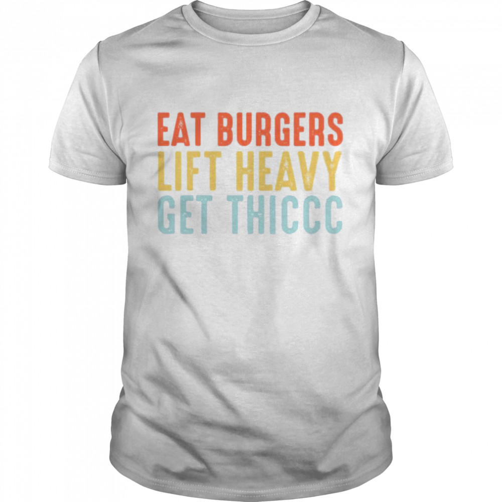 Eat Burgers Lift Heavy Get Thiccc Shirt