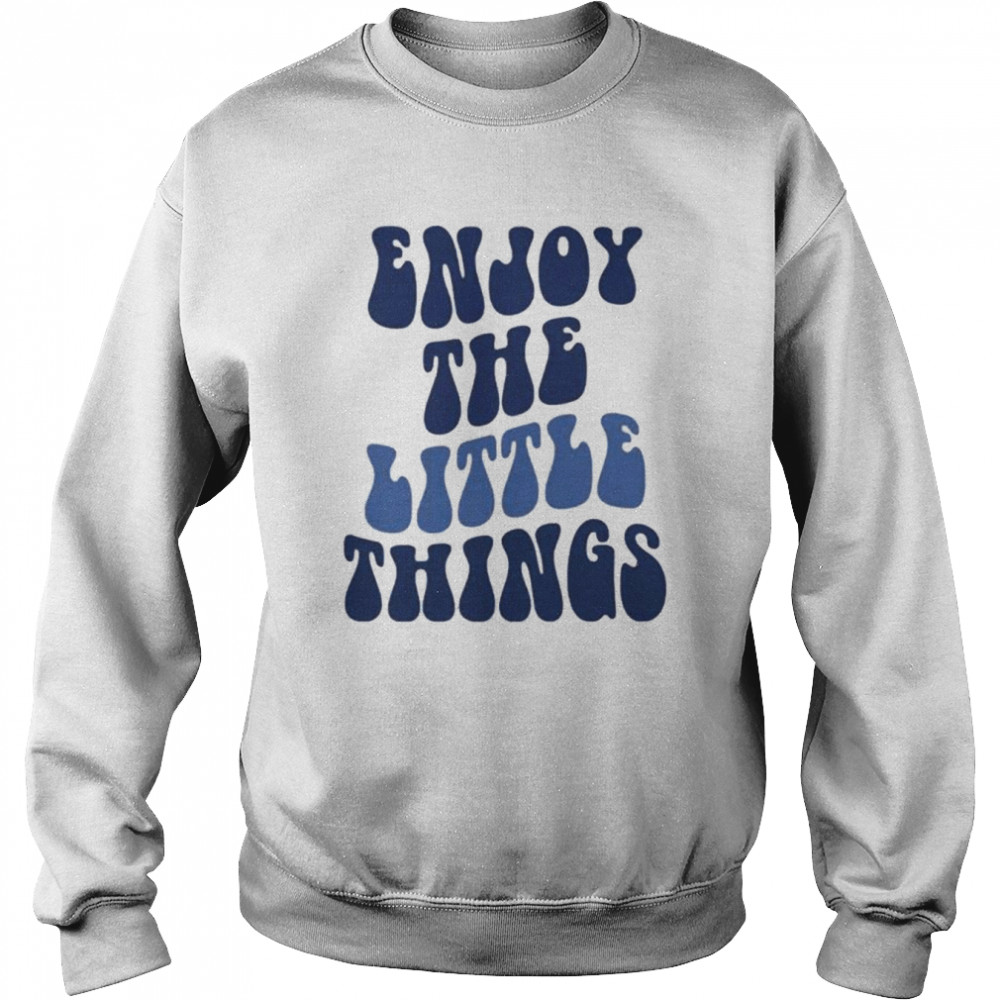 Enjoy The Little Things T- Unisex Sweatshirt