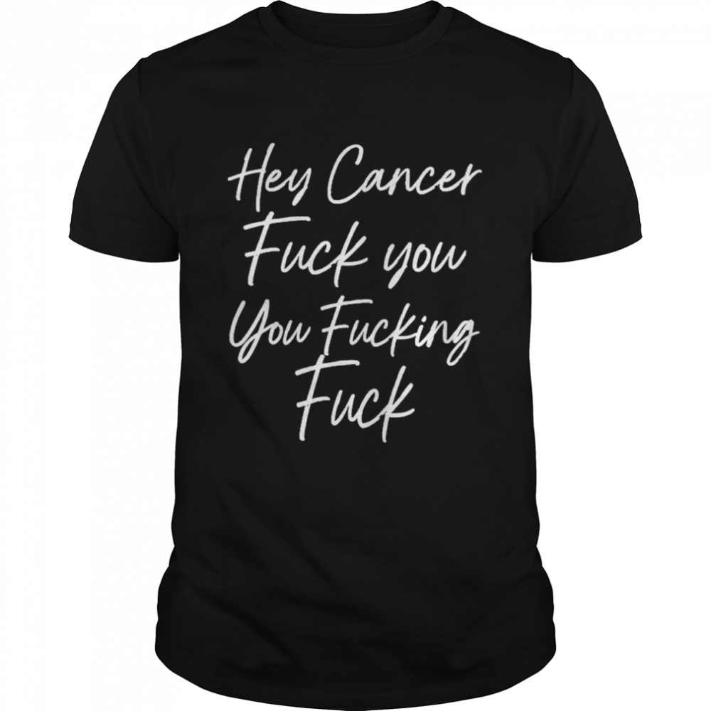 F U Cancer Quote Hey Cancer Fuck You You Fucking Fuck Shirt