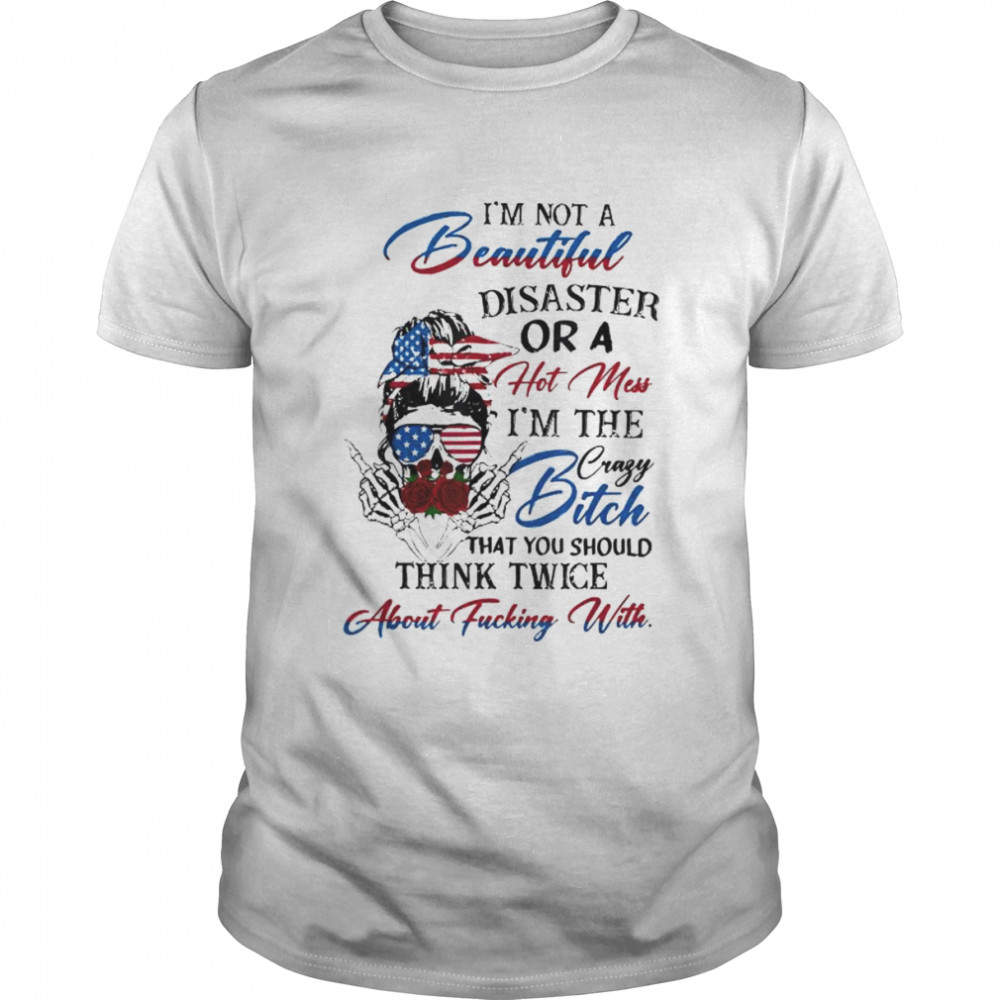 I’m Not Beautiful-Disaster Or A Hot Mess I’m The Crazy Bitch Shirt