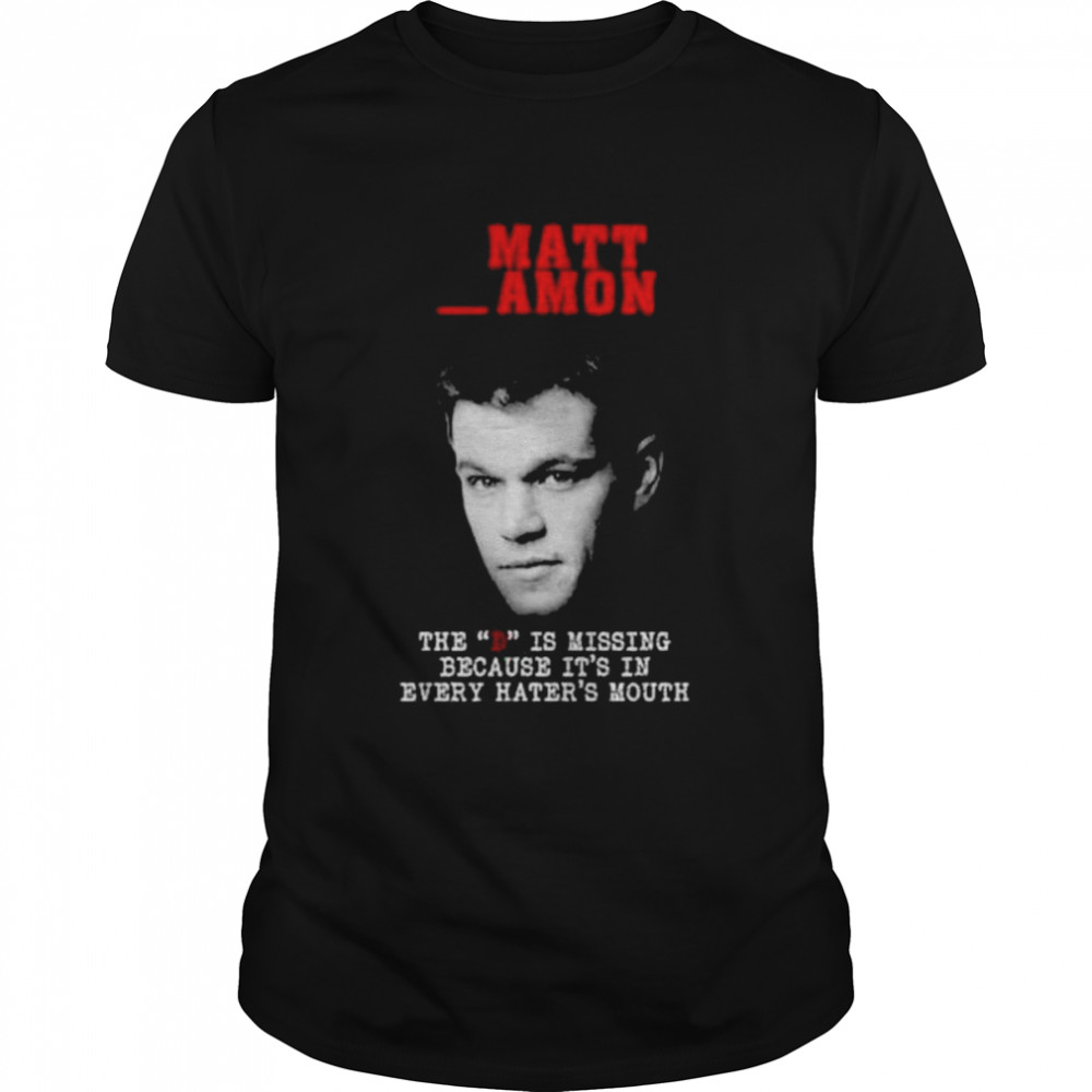 Matt Damon the D is missing because it’s in every hater’s mouth shirt Classic Men's T-shirt