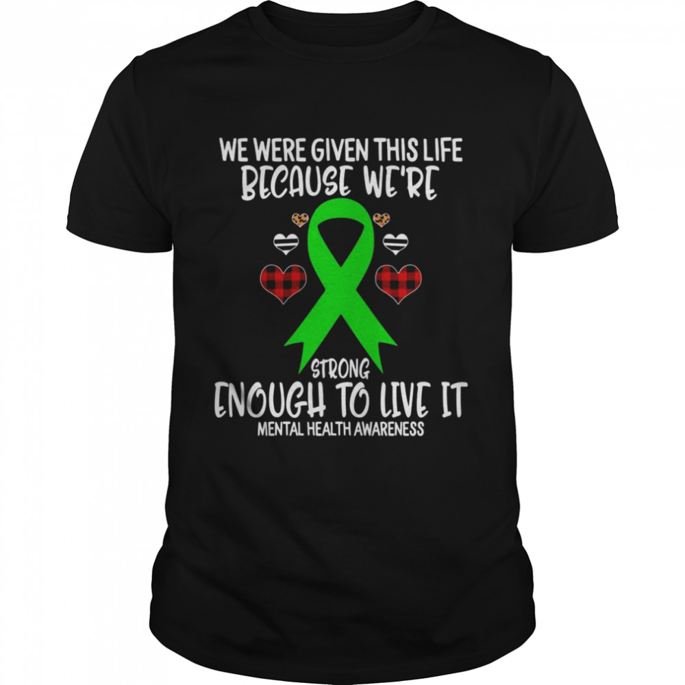Mental Health Awareness Given Life Because We’re Strong To L Shirt