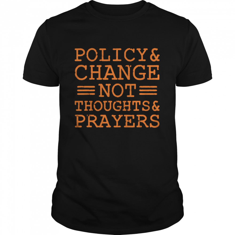 Policy And Change Not Thoughts Prayer Wear Orange Anti Gun Shirt