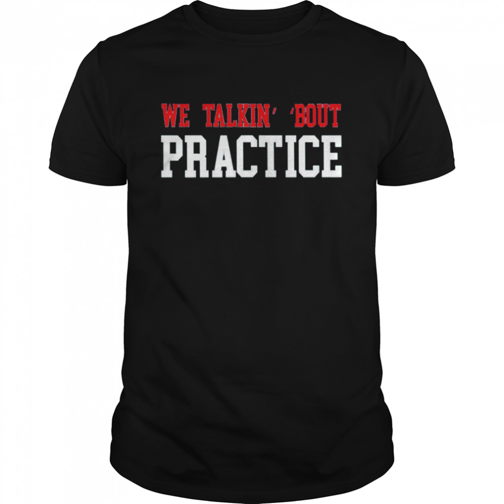 We Talkin’ ‘Bout Practice 2022 T-Shirt