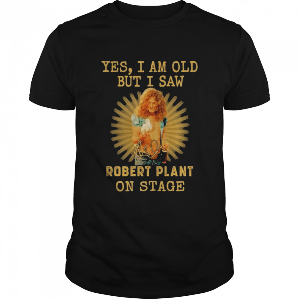 Yes I Am Old But I Saw Robert Plant 2022 On Stage Signature Shirt