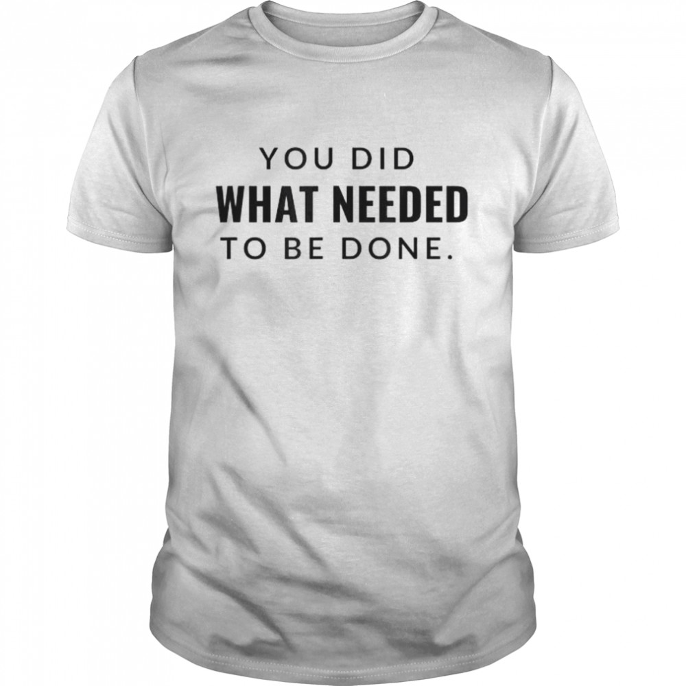 You Did What Needed To Be Done Shirt