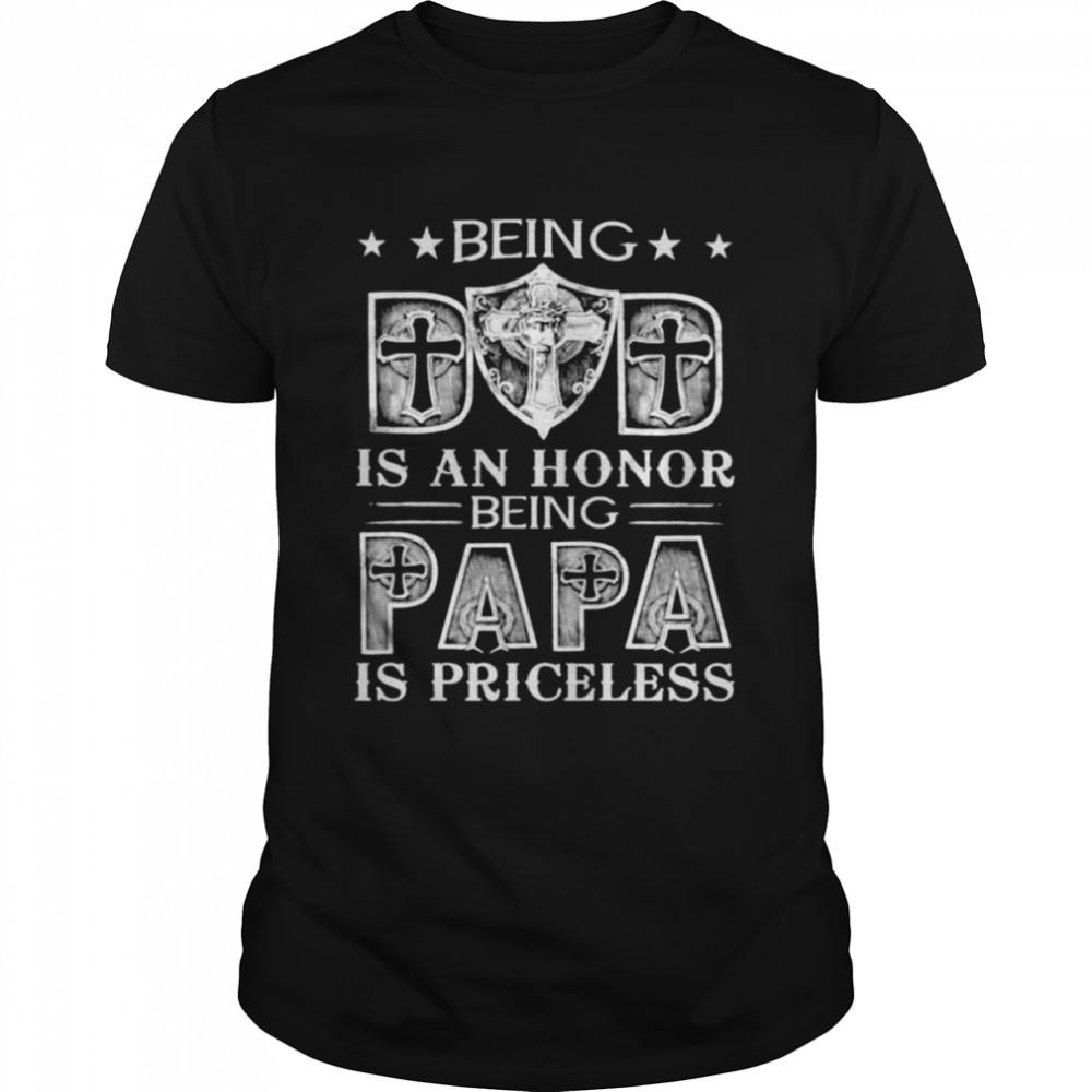 Being Dad Is An Honor Being Papa Is Priceless Shirt