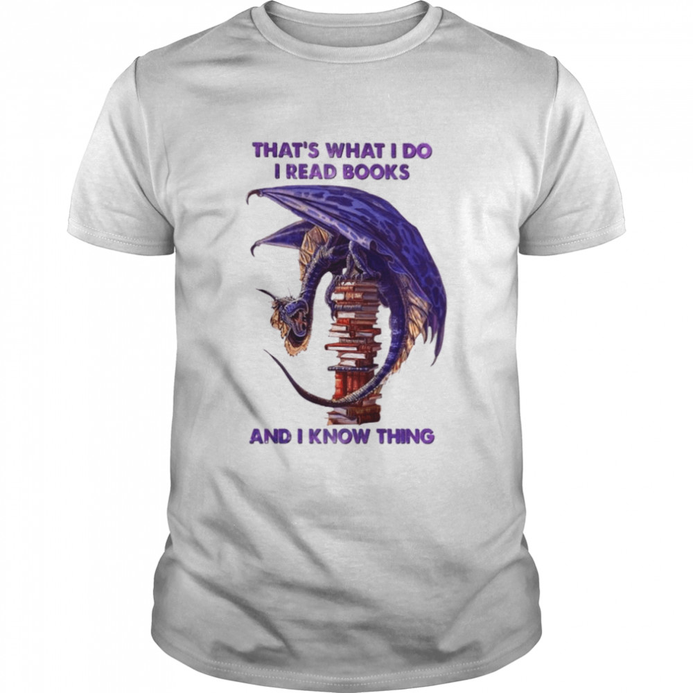 Dragon that’s what I do I read books and I know thing shirt