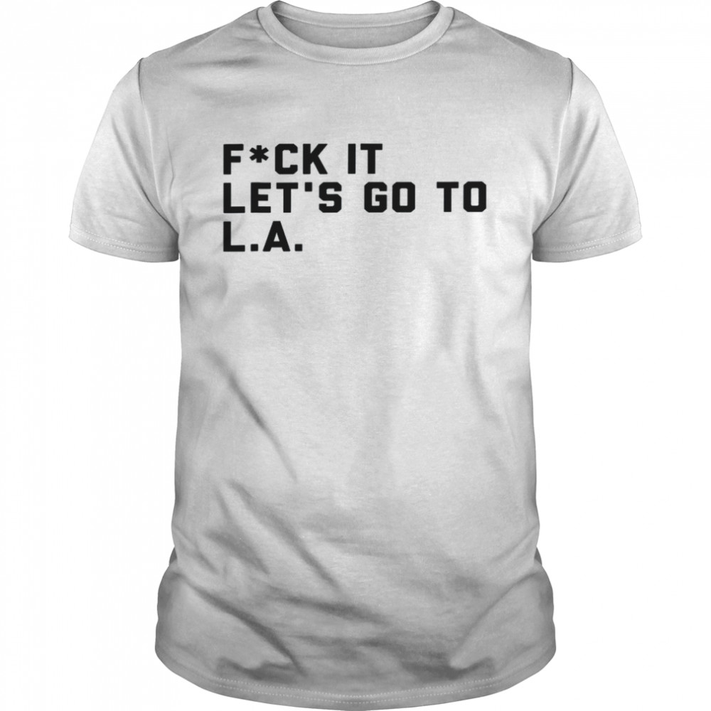 Fck It Let’s Go To L.a Shirt