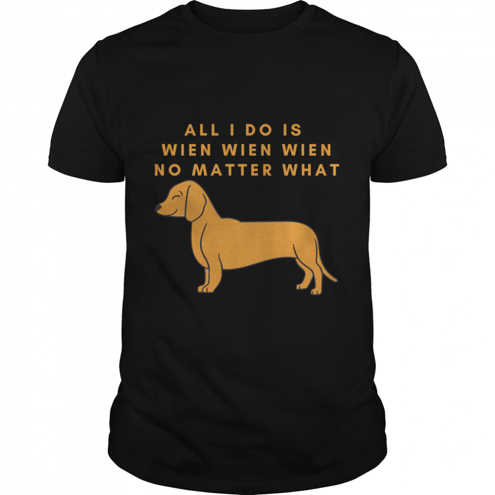 Funny gift for Dachhund  All I Do Is Wien Wien Wien No Matter What  Classic T-Shirt