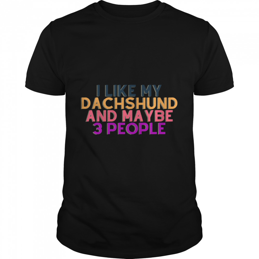 Funny Gift For Dachhund  I Like My Dachshunds And Maybe 3 People Classic T-Shirts