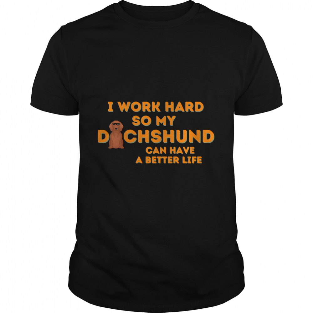 Funny Gift For Dachhund  I Work Hard So My Dachshund Can Have A Better Life Classic T-Shirt
