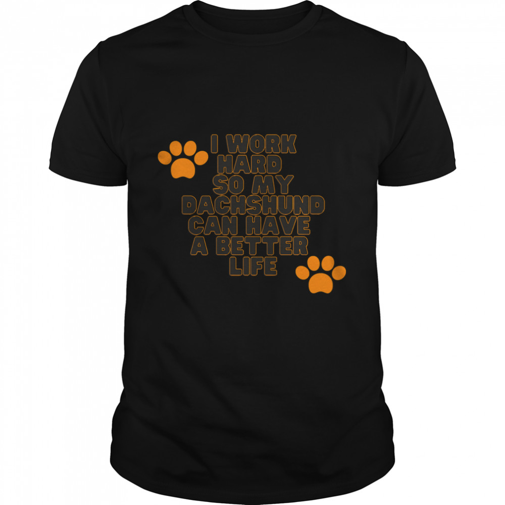 Funny gift for Dachhund  I Work Hard So My Dachshunds Can Have A Better Life Classic T-Shirt