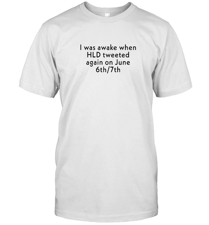 I Was Awake When Hld Tweet Again On June 6Th 7Th Shirt