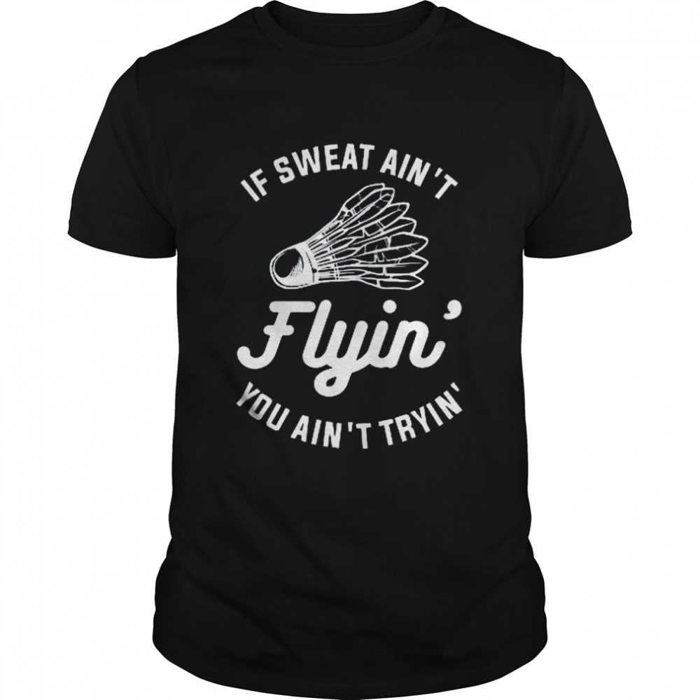 If Sweat Ain’t Flyin’ You Ain’t Tryin’ Badminton  Classic Men's T-shirt