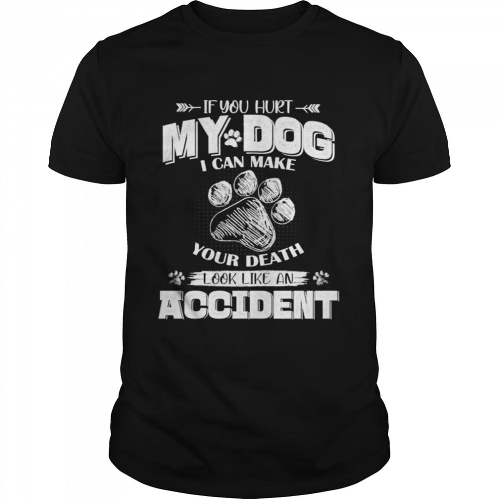 If You Hurt My Dog I Can Make Your Death Look Like An Accident Shirt