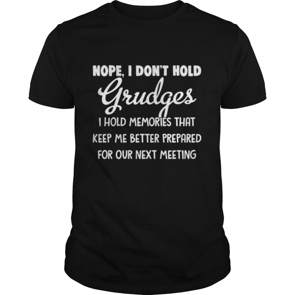 Nope I dont hold grudges I hold memories that keep me better prepared for our next meeting shirt Classic Men's T-shirt