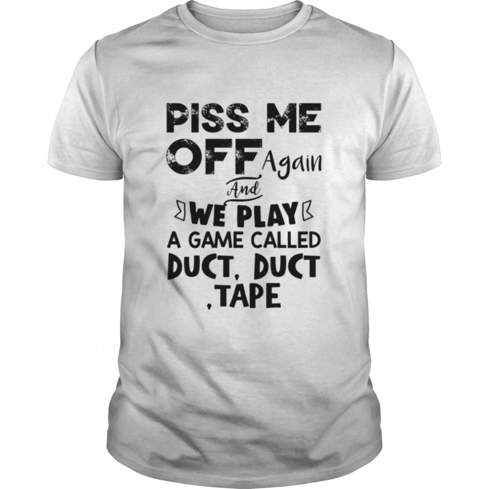 Piss Me Off Again And We Play A Game Shirt