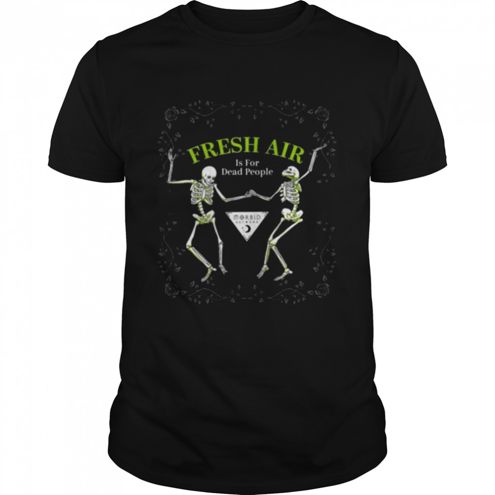Skeleton is for dead people fresh air shirt