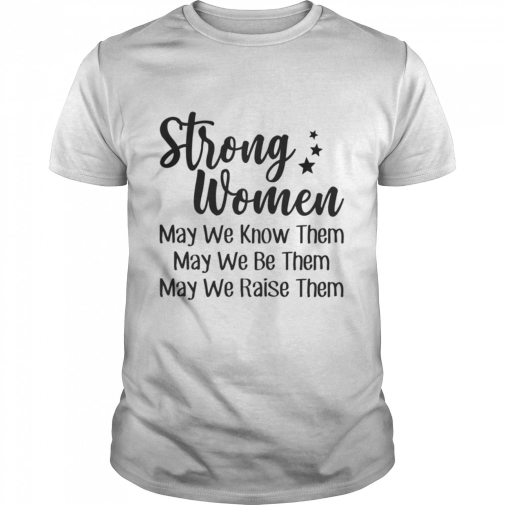 Strong Women May We Know Them Shirt