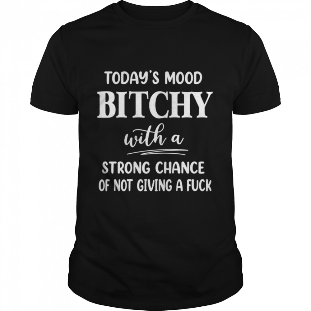 Today's Mood Bitchy With A Strong Chance shirt