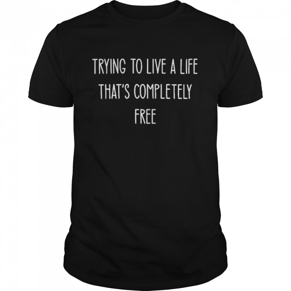 Trying To Live A Life That’s Completely Free Trending White T-Shirt