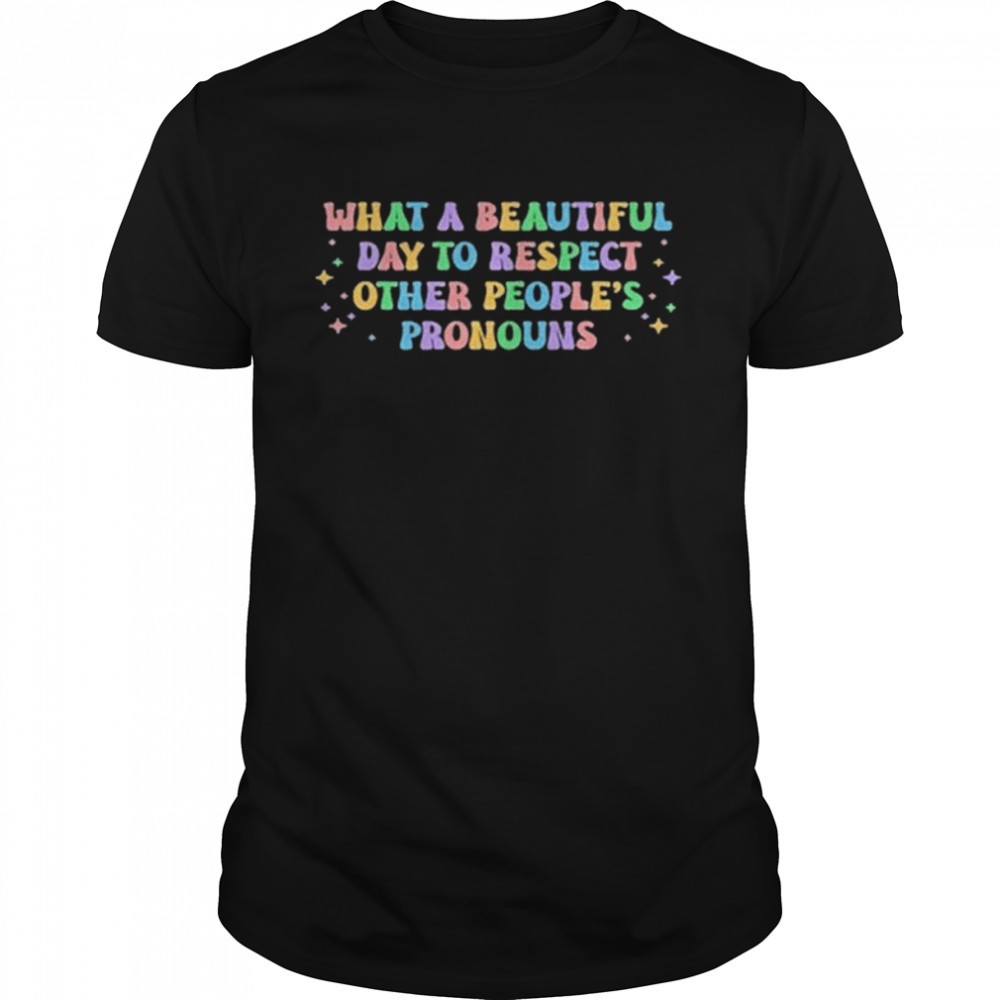 What A Beautiful Day To Respect Other People’s Pronouns T-Shirt