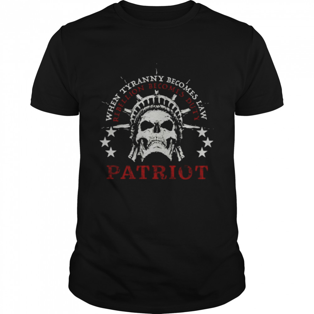 When Tyranny Becomes Law Patriot Rebellion Becomes Duty Patriots Shirt