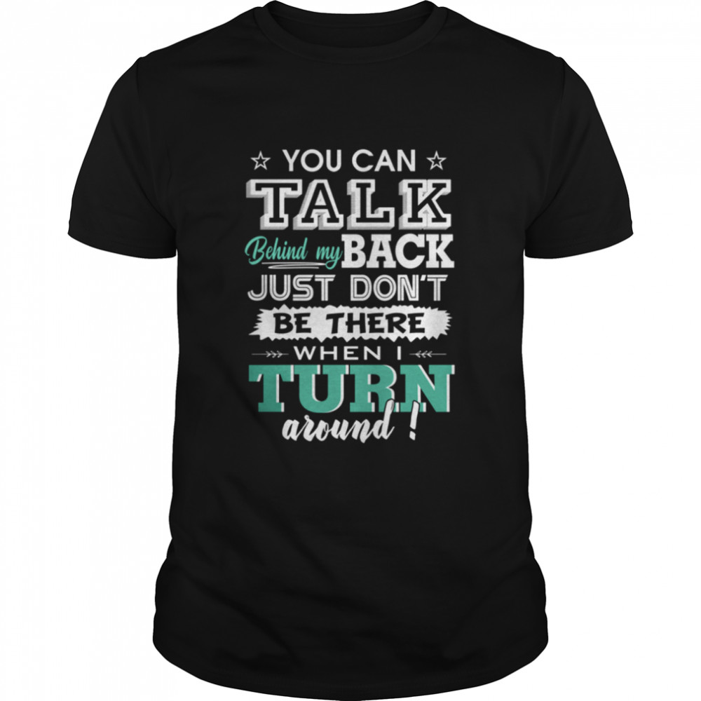 You Can Talk Behind My Back Just Shirt