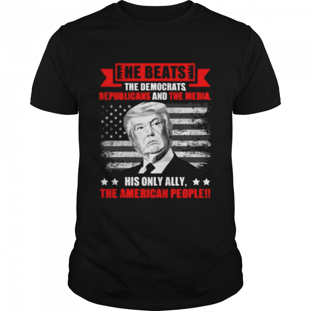 He beats the democrat republicans and the media support Trump print on back shirt