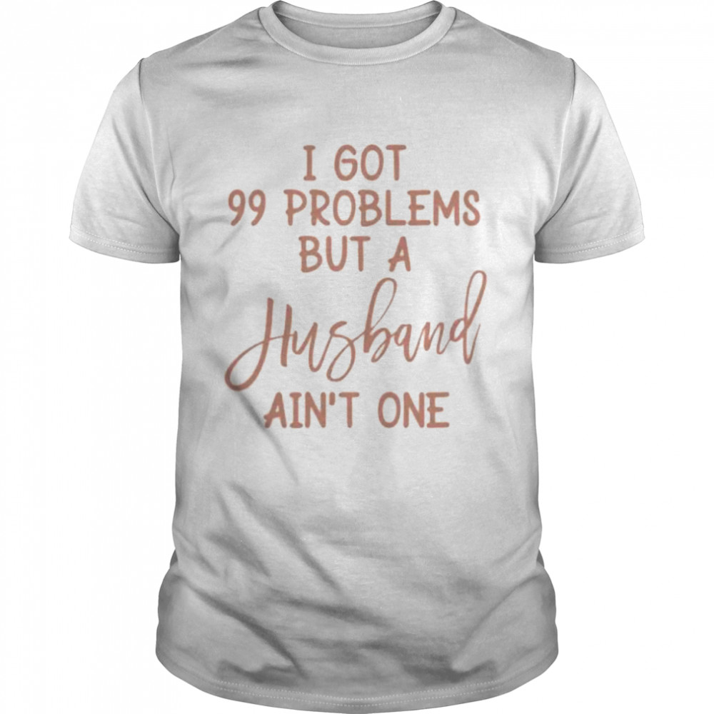 I got 99 problems but a husband friend divorcement celebration bestie shirt