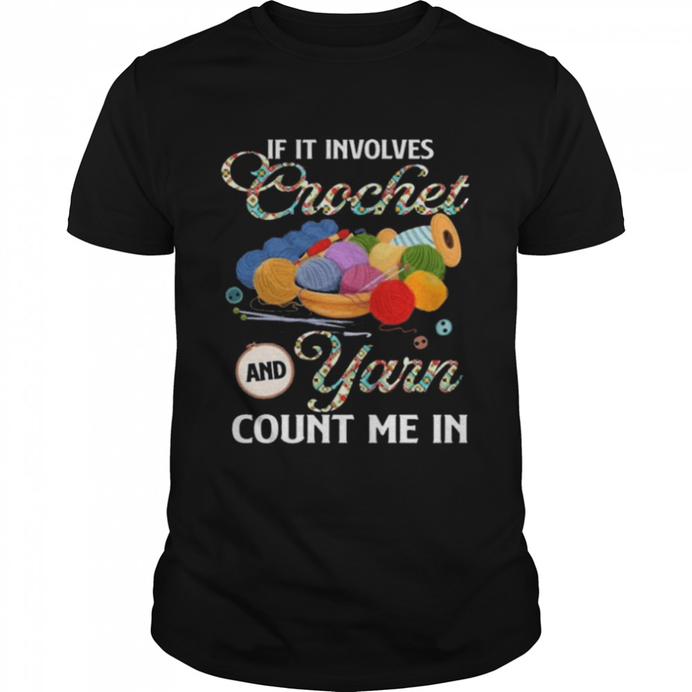 If It Involves Crochet And Yarn Count Me In Shirt