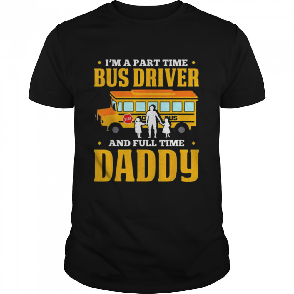 Im A Part Time Bus Driver And Full Time Daddy Driving Bus Shirt
