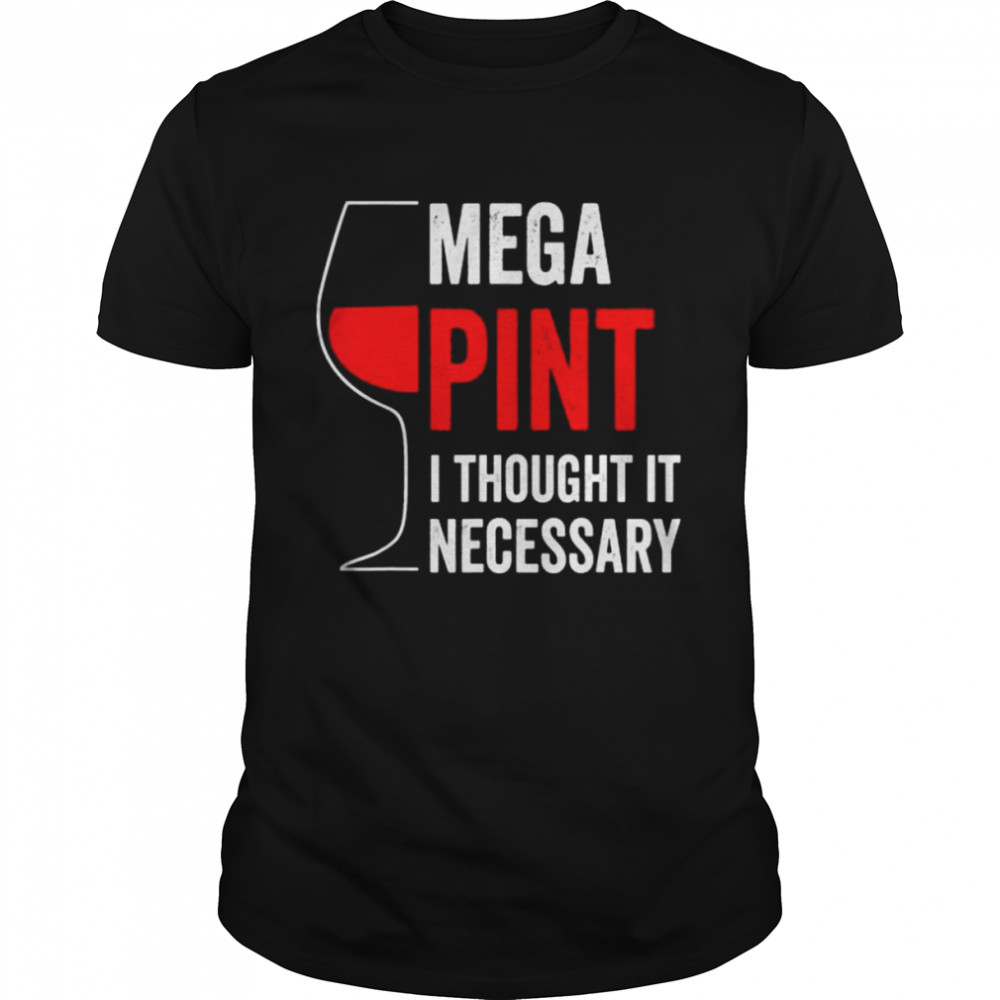 Mega Pint I Thought It Necessary Wine Glass Shirt