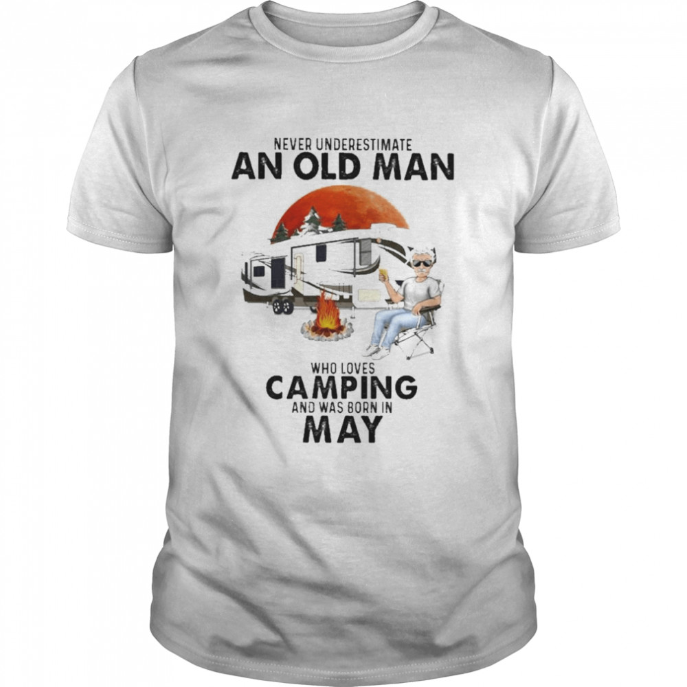 Never underestimate an old Man who loves Camping and was born in May shirt